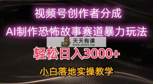 日赚3000 ，微信视频号AI恐怖鬼故事跑道暴力行为游戏玩法，轻松突破原创设计，新手也可以快速上手-天天有课网