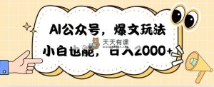 AI微信公众号，热文游戏玩法，新手也可以，日入2000➕-天天有课网