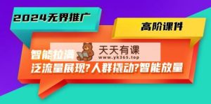 2024无边营销推广 高级教学课件，智能化打满，泛流量呈现→群体撬起→智能化放量上涨-45节-天天有课网