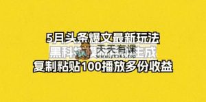 5月今日头条热文全新游戏玩法，高科技模版一键生成，拷贝100播放视频好几份盈利-天天有课网