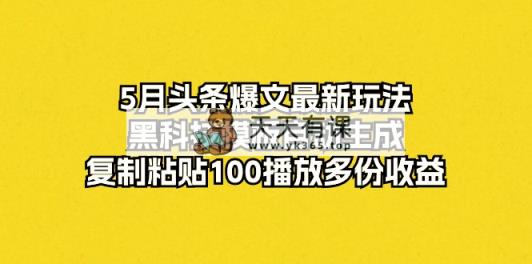 5月今日头条热文全新游戏玩法，高科技模版一键生成，拷贝100播放视频好几份盈利-天天有课网