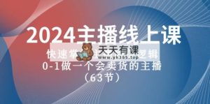 2024网络主播线上课，快速上手网络主播底层思维，0-1做一个会卖东西的网红-天天有课网