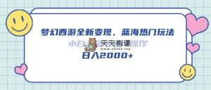 梦幻西游2全新升级转现，瀚海受欢迎游戏玩法，小白一手机易操作，日入2000-天天有课网