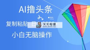 AI一键生成爆款文章撸今日头条,没脑子实际操作，拷贝轻轻松松,日入2000-天天有课网