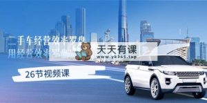 二手车经营·高效率风水罗盘，用运营 高效率风水罗盘轻松玩二手车买卖-天天有课网