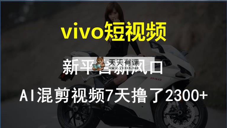 vivo小视频:新渠道新蓝海，AI混剪视频7天玩了2300-天天有课网