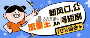 新蓝海微信公众号新项目， 微信流量主短剧剧本营销推广，提成70%上下，新手入门可入门-天天有课网