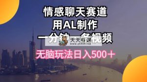 情感聊天跑道用al制做一分钟一条视频没脑子游戏玩法日入500＋-天天有课网