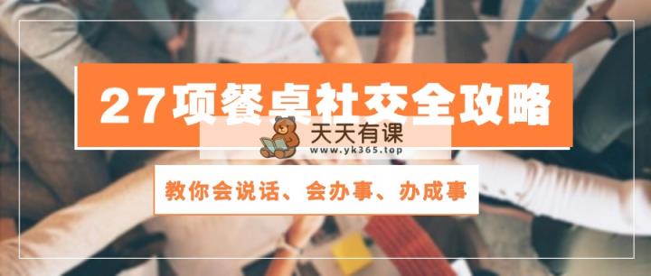 27项 饭桌社交媒体攻略大全：教大家会讲话、会做事、办好事-天天有课网