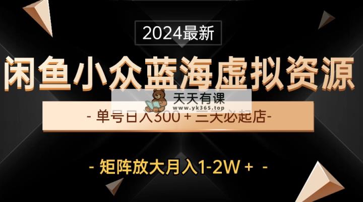 最新闲鱼小众蓝海虚拟资源，单号日入300＋，三天必起店，矩阵放大月入1-2W-天天有课网