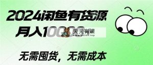 2024闲鱼平台有一手货源，月入10000 2024闲鱼平台有一手货源，月入10000-天天有课网