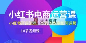 小红书的·网店运营课：小红书的开店的流程，小红书电商怎么运营-天天有课网