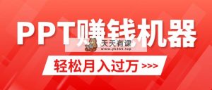轻松上手，小红书ppt简单售卖，月入2w+小白闭眼也要做（教程+10000PPT模板)-天天有课网