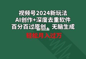 视频号2024新玩法，AI创作+深度去重软件 百分百过原创，无脑生成，月入过万-天天有课网
