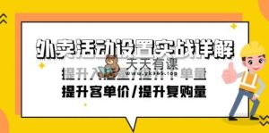 外卖活动设置实战详解：提升入店量/提升下单量/提升客单价/提升复购量-21节-天天有课网