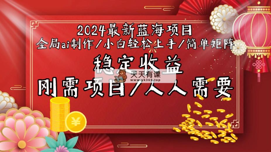 2024最新蓝海项目全局ai制作视频，小白轻松上手，简单矩阵，收入稳定-天天有课网