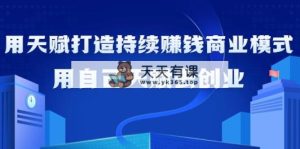 如何利用天赋打造持续赚钱商业模式，用自己天赋去创业-天天有课网