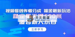 【蓝海项目】视频号创作者分成 掘金最新玩法 稳定每天撸500米 适合新人小白-天天有课网