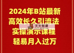 2024年B站最新高效长久引流法 实操演示课程 轻易月入过万-天天有课网