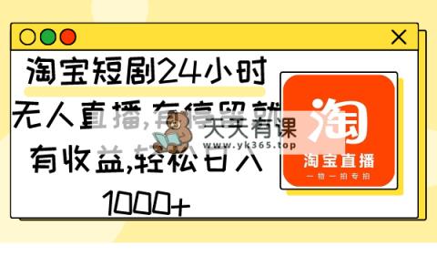 淘宝网短剧剧本24钟头无人直播，有滞留就会有盈利,轻轻松松日入1000-天天有课网