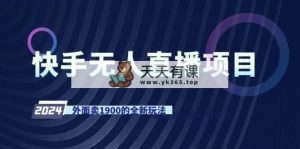 快手视频无人直播新项目，外边卖1900的全新玩法-天天有课网