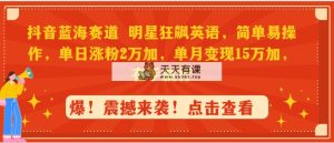 抖音蓝海跑道，大牌明星狂飚英文，简单易操作，单日增粉2万加，单月转现15万…-天天有课网