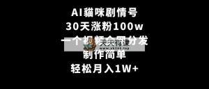 AI貓咪剧情号，30天增粉100w，制作简单，一个视频各大网站派发，轻轻松松月入1W-天天有课网