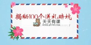 《揭秘100个送礼暗坑》——送礼物BUG千万不要踩，要不然你也就白送礼物了-天天有课网