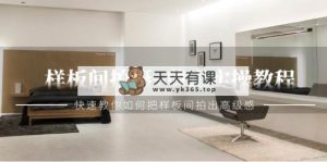 样板房拍照 视频剪辑实际操作实例教程，迅速手把手教你把样板房拍出来现代感-天天有课网