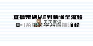 直播卖货从0到熟练全过程，0-1系统性学习直播流程-天天有课网