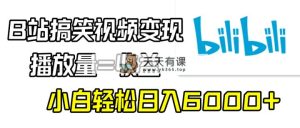 B站搞笑视频变现，播放量=收益，小白轻松日入6000+-天天有课网