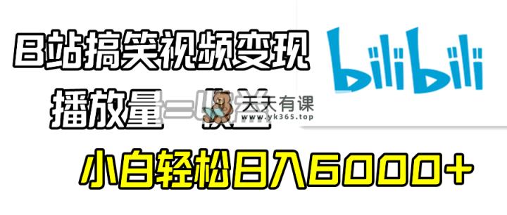 B站搞笑视频变现，播放量=收益，小白轻松日入6000+-天天有课网