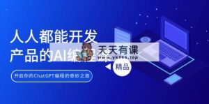 人人都可以 生产产品的AI编程课，开启你的ChatGPT编程的奇幻之旅-天天有课网