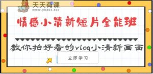 情绪清新自然短视频全能型班-教大家拍更好看的vlog清新自然界面-天天有课网