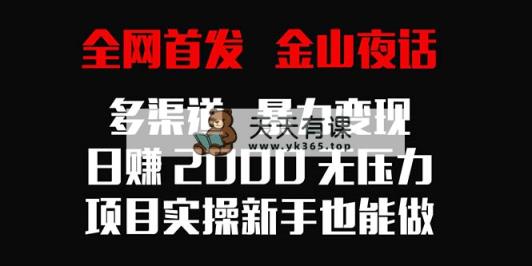 独家首发，金山夜话多种渠道暴力行为转现，日入2000没压力，新项目实际操作初学者也可以做-天天有课网