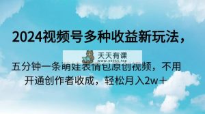 2024微信视频号多种多样盈利新模式，五分钟一条萌娃表情包原创短视频，无需开启创…-天天有课网