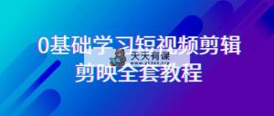 0基本系统的学习-短视频剪辑，剪辑软件-整套33节-无水印教程，全覆盖-视频剪辑作用-天天有课网