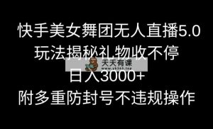 快手美女舞蹈团无人直播5.0游戏玩法揭密，礼品收不断，日入3000 ，内附多种防…-天天有课网