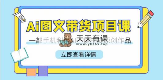 Ai图文并茂卖货新项目课，一部手机运用AI一键生成原创视频-天天有课网