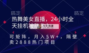 热舞美女直播，24小时全天挂机被动收入，可矩阵 月入5W+隔壁卖2888热门项目-天天有课网