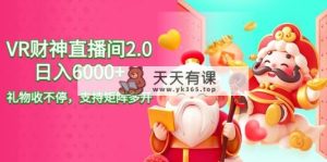 2024最新抖音VR财神直播间2.0日入6000+，礼物收不停，支持矩阵多开，新…-天天有课网