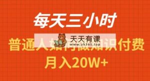 每天操作三小时，如何做识付费项目月入20W+-天天有课网