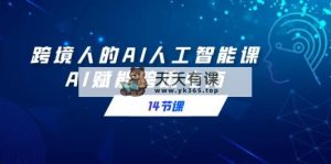 跨境电商人AI人工智能技术课，AI创变跨境电子商务-天天有课网
