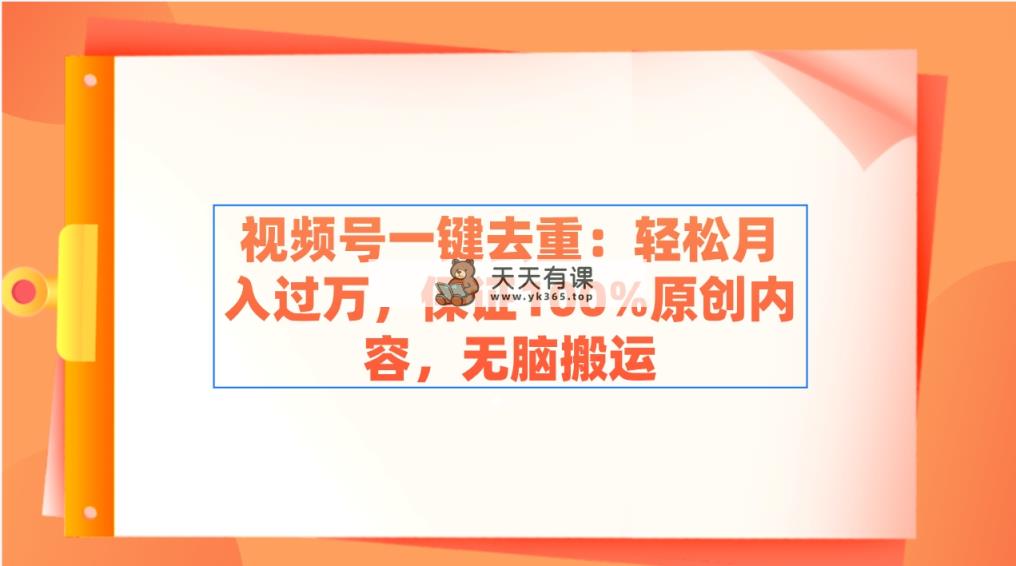 微信视频号一键去重：轻轻松松月入了万，确保100%优质内容，没脑子运送-天天有课网