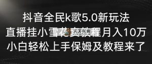 抖音视频全员k歌5.0新模式，直播间挂小雪花卖教程月入10万，新手快速上手，保…-天天有课网
