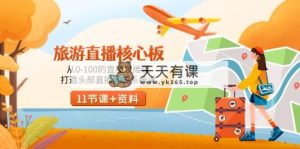 度假旅游-直播间核心板，从0-100的直播间思维课，打造出头顶部抖音直播间系统软件课-天天有课网