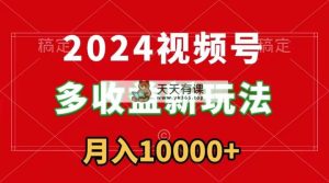 2024微信视频号多盈利新模式，每日5min，月入1w ，新手入门都可以简易入门-天天有课网