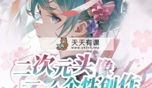 2023年二次元头像个性化写作画画教程-天天有课网