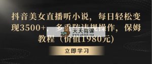 抖音美女直播间听有声小说，每天轻轻松松转现3500 ，多种防违规行为，家庭保姆实例教程（价…-天天有课网
