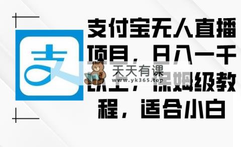 支付宝钱包无人直播新项目，日入一千之上，家庭保姆级实例教程，适合白-天天有课网